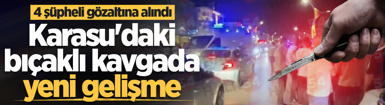 Karasu'daki bıçaklı kavgada yeni gelişme: 4 şüpheli gözaltına alındı