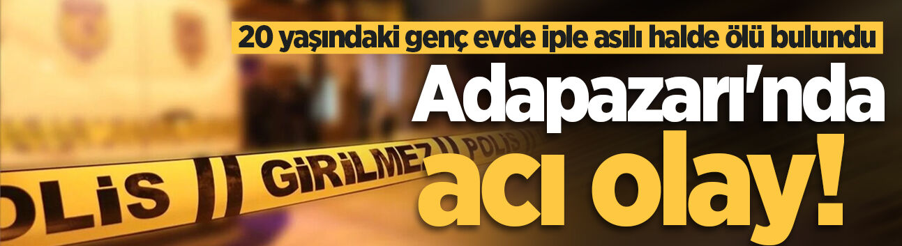 Adapazarı'nda acı olay! 20 yaşındaki genç evde iple asılı halde ölü bulundu