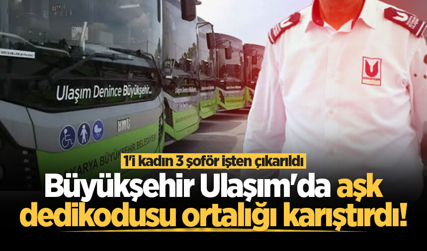 Büyükşehir Ulaşım'da aşk dedikodusu ortalığı karıştırdı! 1'i kadın 3 şoför işten çıkarıldı