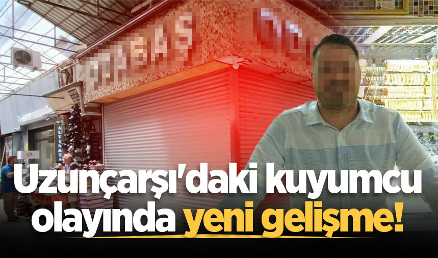 Uzunçarşı'daki kuyumcu olayında yeni gelişme!