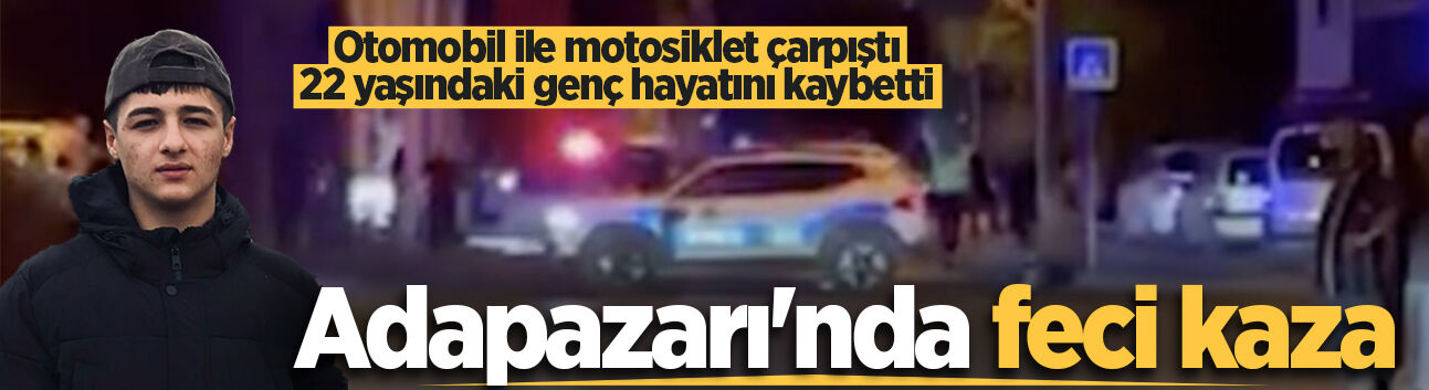 Adapazarı'nda feci kaza: Otomobil ile motosiklet çarpıştı, 22 yaşındaki genç hayatını kaybetti