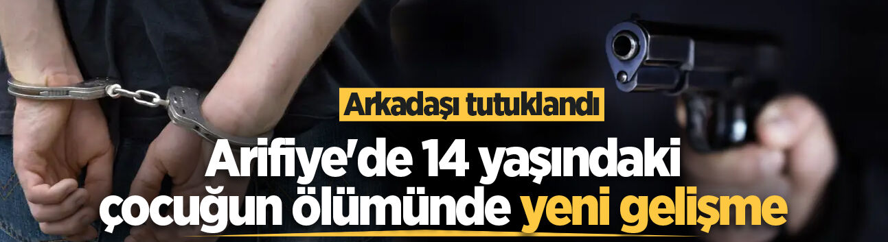Arifiye'de 14 yaşındaki çocuğun ölümünde yeni gelişme: Arkadaşı tutuklandı