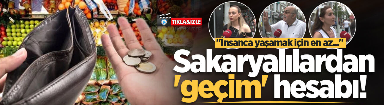 Sakaryalılardan 'geçim' hesabı! "İnsanca yaşamak için en az..."