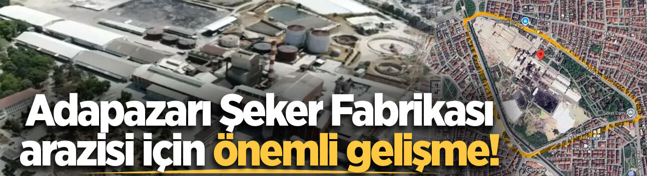 Adapazarı Şeker Fabrikası arazisi için önemli gelişme!