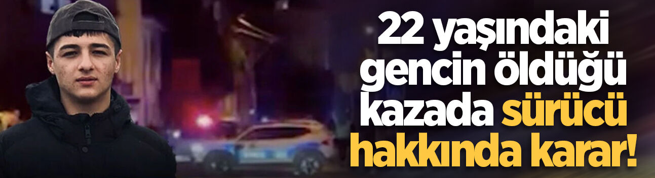 22 yaşındaki gencin öldüğü kazada sürücü hakkında karar!