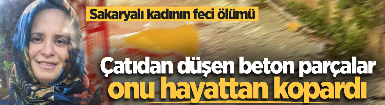 Çatıdan düşen beton parçalar Sakaryalı kadını hayattan kopardı
