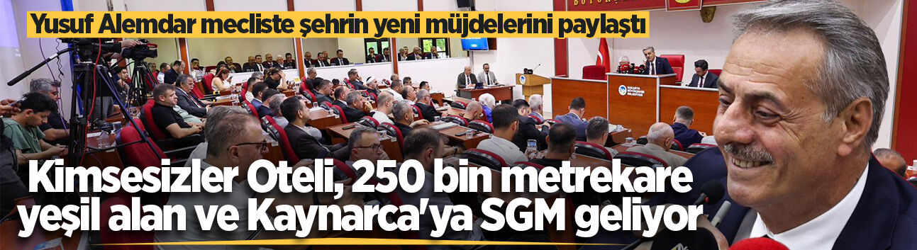 Yusuf Alemdar mecliste şehrin yeni müjdelerini paylaştı: Kimsesizler Oteli, 250 bin metrekare yeşil alan ve Kaynarca'ya SGM geliyor