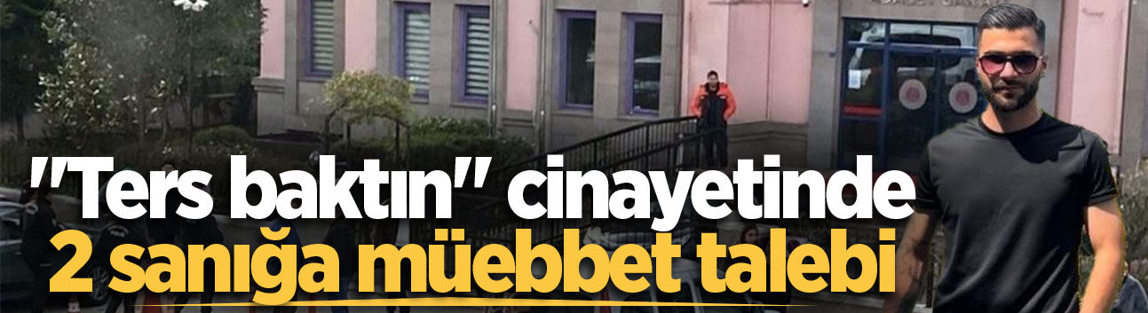 "Ters baktın" cinayetinde 2 sanığa müebbet talebi