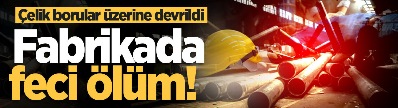 Fabrikada feci ölüm! Çelik borular üzerine devrildi