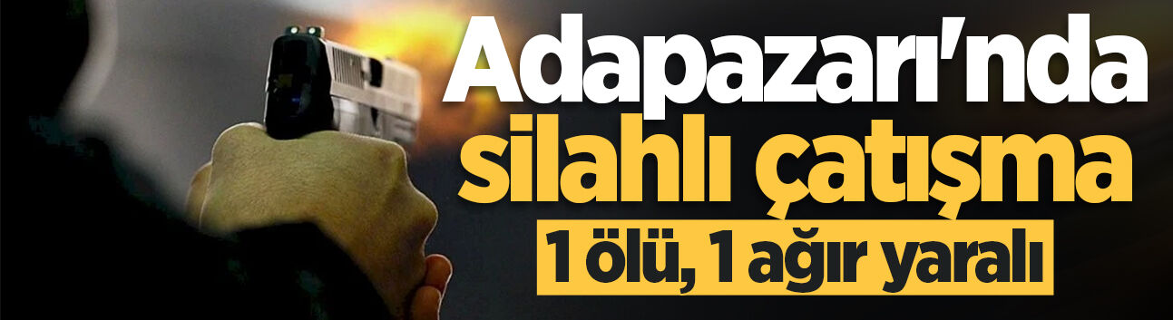 Adapazarı'nda silahlı çatışma: 1 ölü, 1 ağır yaralı