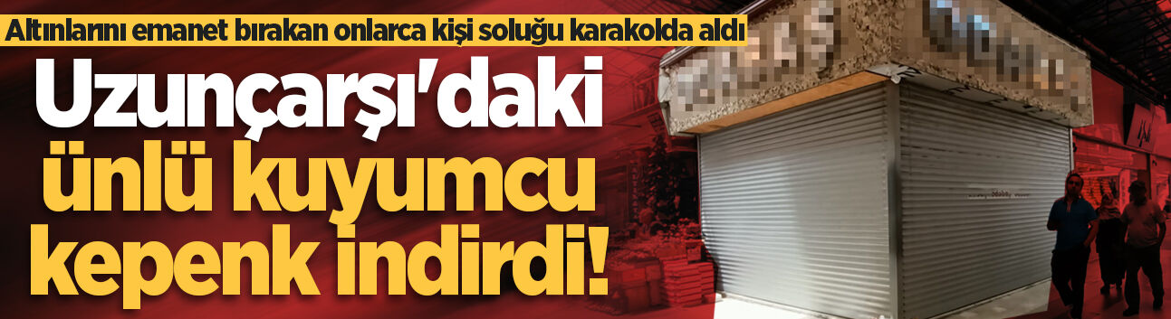 Adapazarı Uzunçarşı'daki ünlü kuyumcu kepenk indirdi! Altınlarını emanet bırakan onlarca kişi soluğu karakolda aldı