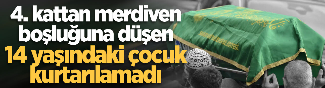4. kattan merdiven boşluğuna düşen 14 yaşındaki çocuk kurtarılamadı