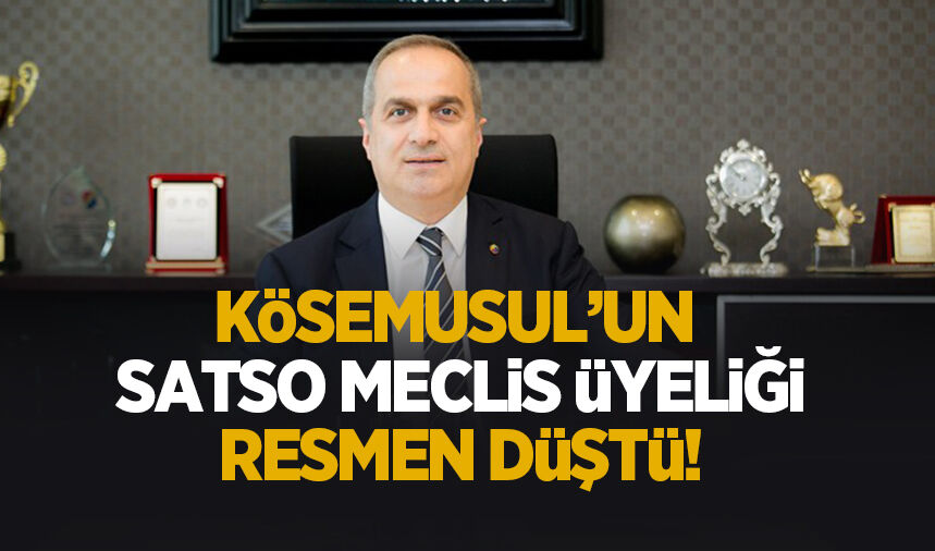 Kösemusul’un SATSO Meclis üyeliği resmen düştü