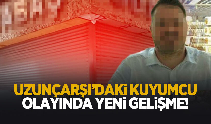 Uzunçarşı'daki kuyumcu olayında flaş gelişme
