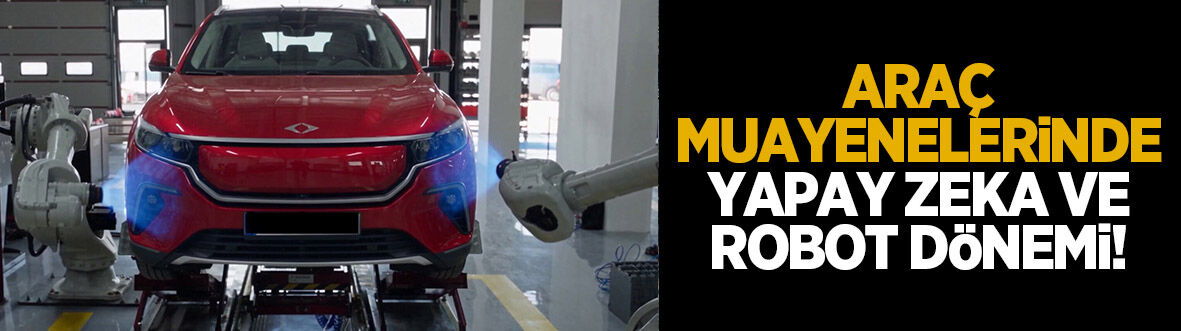 Araç muayenelerinde yapay zeka ve robot dönemi