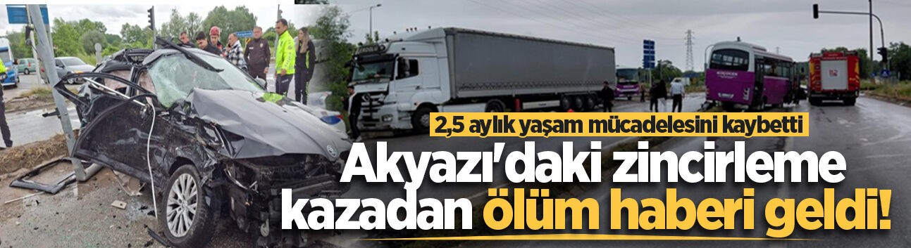 Akyazı'daki zincirleme kazadan ölüm haberi geldi! 2,5 aylık yaşam mücadelesini kaybetti