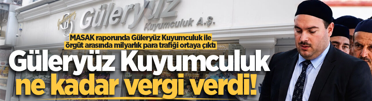 MASAK raporunda Güleryüz Kuyumculuk ile örgüt arasında milyarlık para trafiği ortaya çıktı: Güleryüz Kuyumculuk ne kadar vergi verdi!