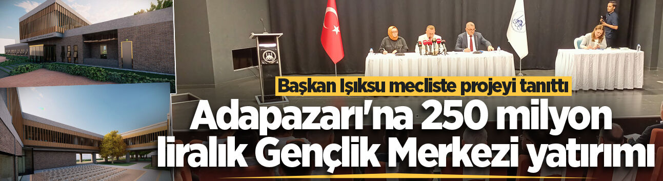 Adapazarı'na 250 milyon liralık Gençlik Merkezi yatırımı: Başkan Işıksu mecliste projeyi tanıttı