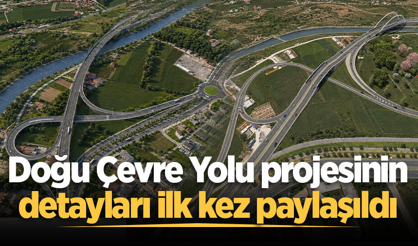Doğu Çevre Yolu projesinin detayları ilk kez paylaşıldı