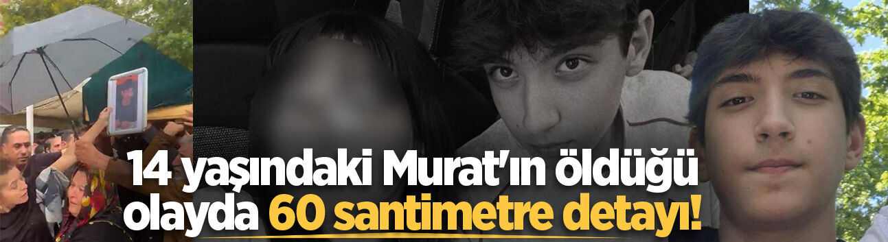 14 yaşındaki Murat'ın öldüğü olayda 60 santimetre detayı!