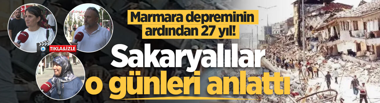 Marmara depreminin ardından 27 yıl! Sakaryalılar o günleri anlattı