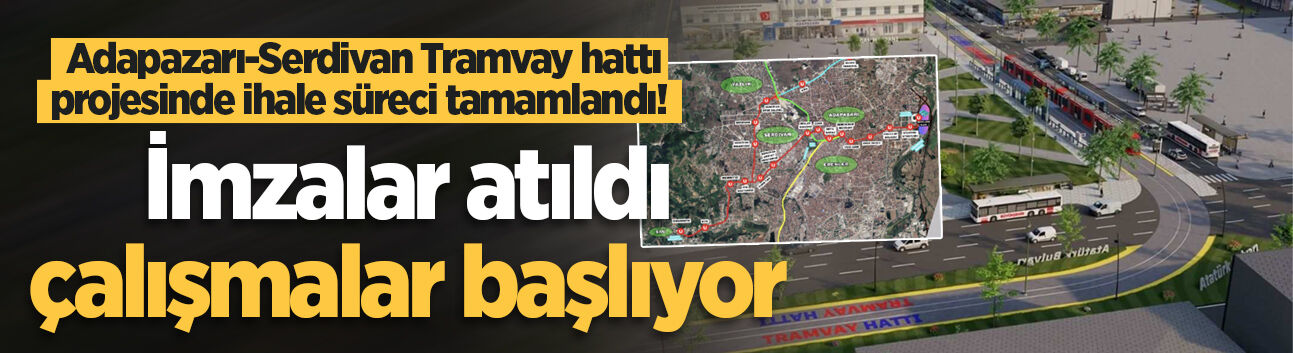Adapazarı-Serdivan Tramvay hattı projesinde ihale süreci tamamlandı! İmzalar atıldı, çalışmalar başlıyor