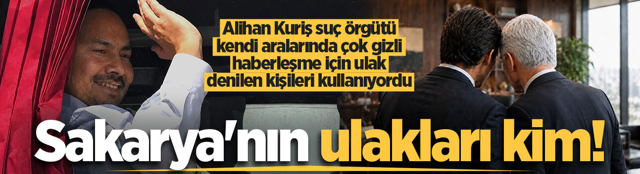 Alihan Kuriş suç örgütü kendi aralarında çok gizli haberleşme için ulak denilen kişileri kullanıyordu: Sakarya'nın ulakları kim!