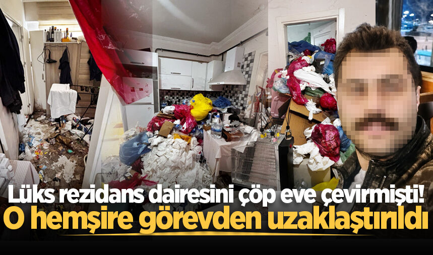 Lüks rezidans dairesini çöp eve çevirmişti! O hemşire görevden uzaklaştırıldı