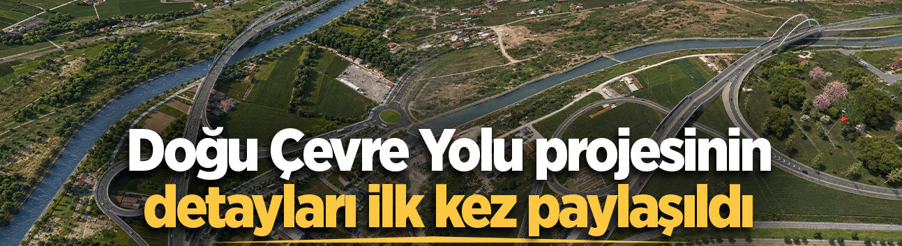 Doğu Çevre Yolu projesinin detayları ilk kez paylaşıldı
