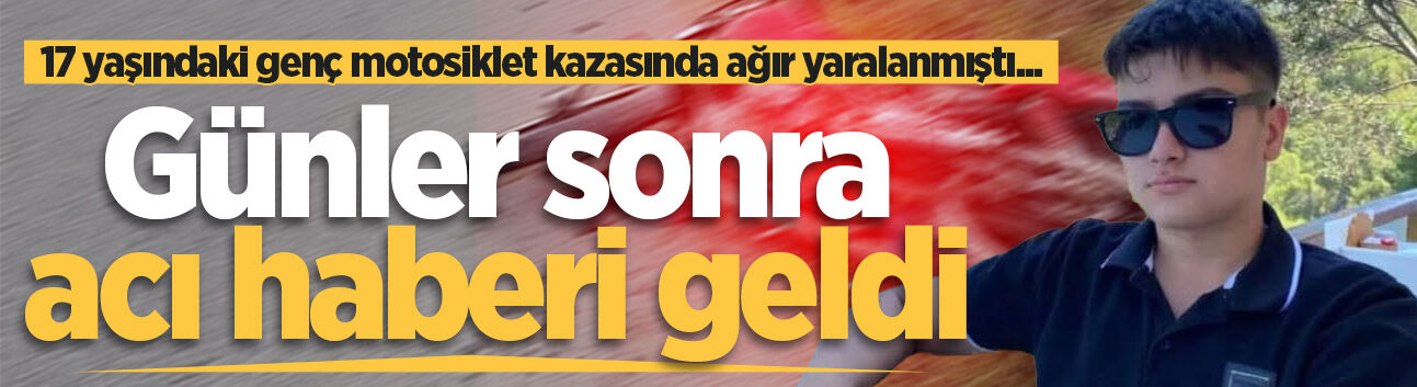 17 yaşındaki genç motosiklet kazasında ağır yaralanmıştı... Günler sonra acı haberi geldi