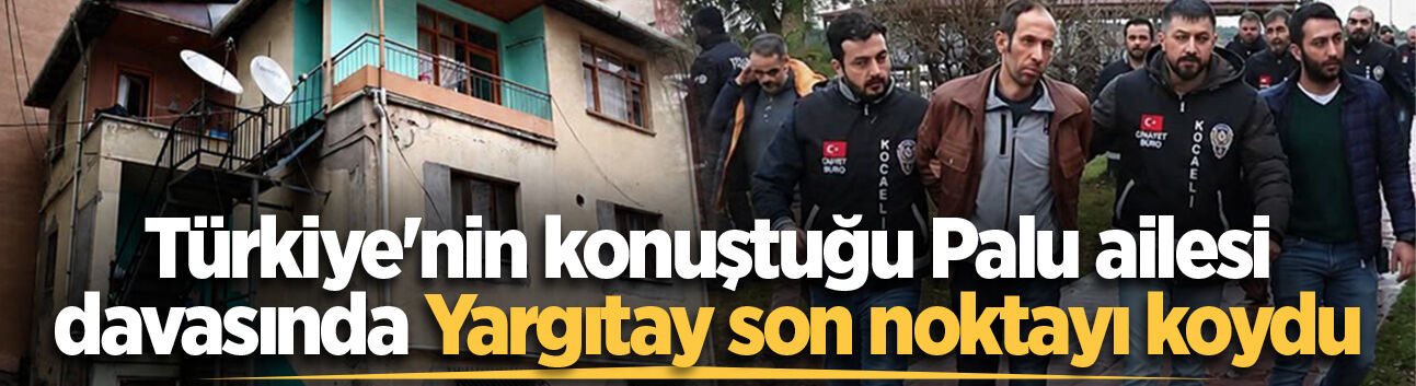 Türkiye'nin konuştuğu Palu ailesi davasında Yargıtay son noktayı koydu