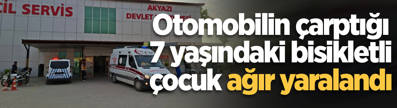 Akyazı’da otomobilin çarptığı 7 yaşındaki bisikletli çocuk ağır yaralandı