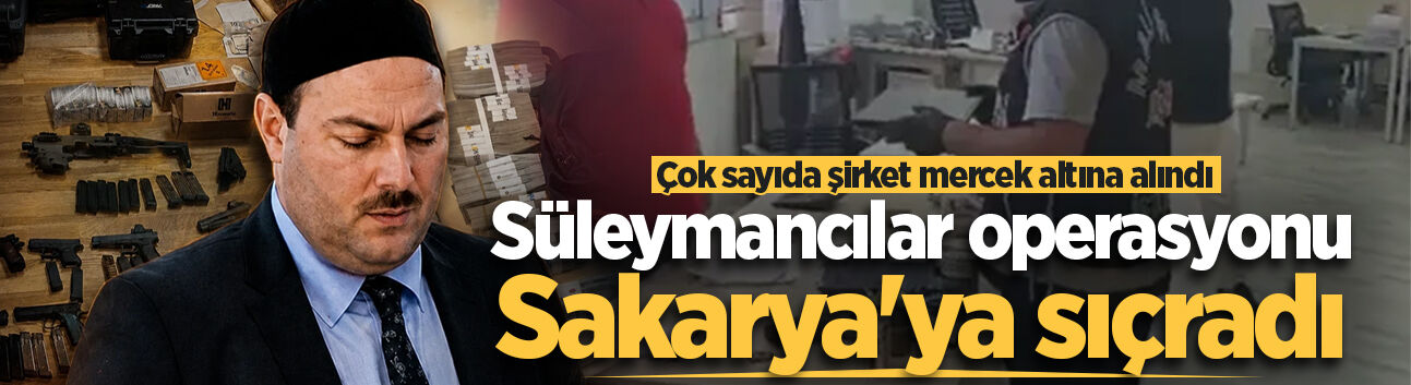 Süleymancılara dev operasyonda yeni detaylar: Sakarya'daki çok sayıda şirket mercek altına alındı