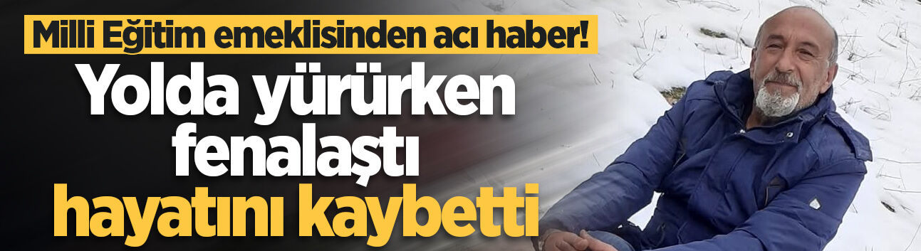 Milli Eğitim emeklisinden acı haber! Yolda yürürken fenalaştı, hayatını kaybetti