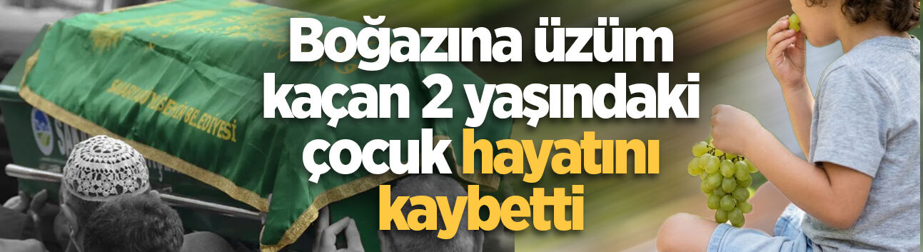 Boğazına üzüm kaçan 2 yaşındaki çocuk hayatını kaybetti