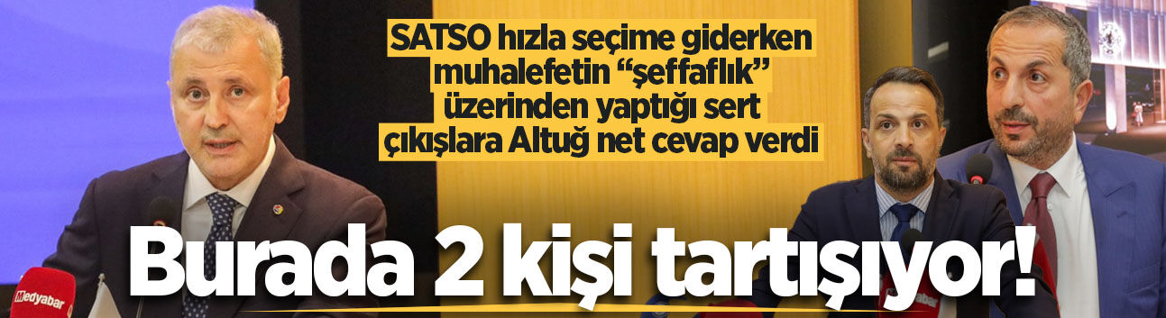 SATSO hızla seçime giderken muhalefetin “şeffaflık” üzerinden yaptığı sert çıkışlara Altuğ net cevap verdi: Burada 2 kişi tartışıyor!
