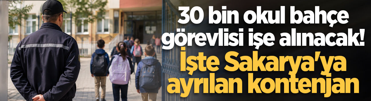 30 bin okul bahçe görevlisi işe alınacak! İşte Sakarya'ya ayrılan kontenjan