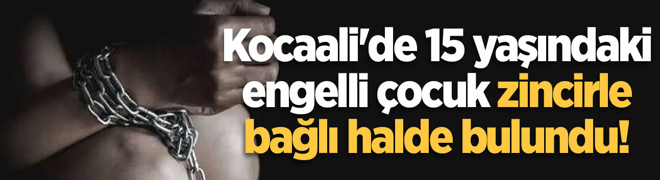 Kocaali'de 15 yaşındaki engelli çocuk zincirle bağlı halde bulundu!