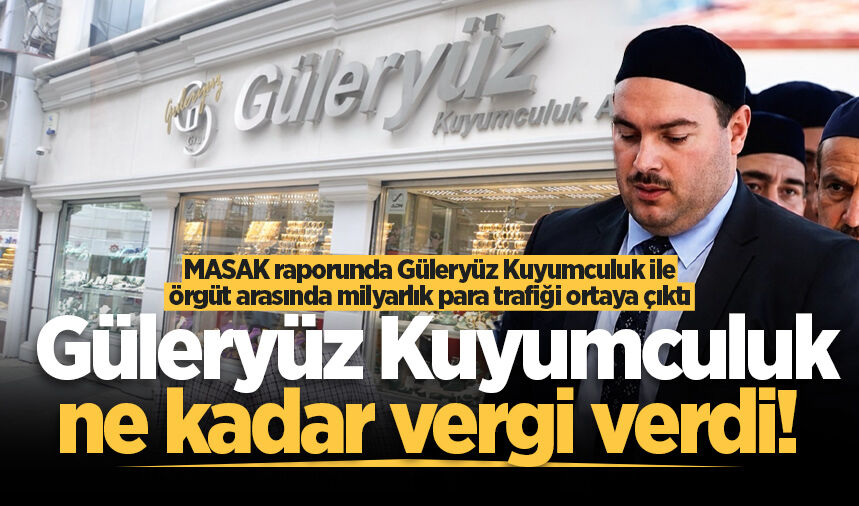 MASAK raporunda Güleryüz Kuyumculuk ile örgüt arasında milyarlık para trafiği ortaya çıktı: Güleryüz Kuyumculuk ne kadar vergi verdi!