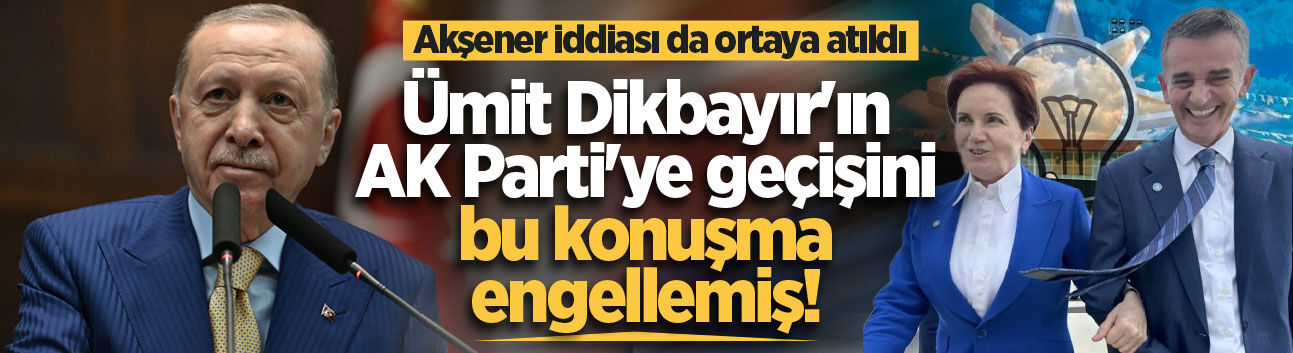 Ümit Dikbayır'ın AK Parti'ye geçişi neden gerçekleşmedi? Kulislerde iki farklı iddia