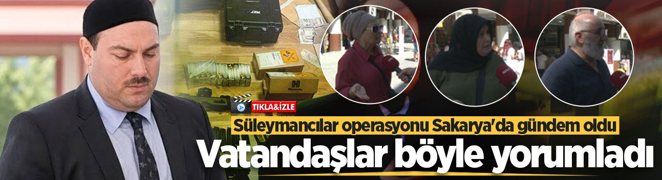 Süleymancılar operasyonu Sakarya'da gündem oldu! Vatandaşlar böyle yorumladı
