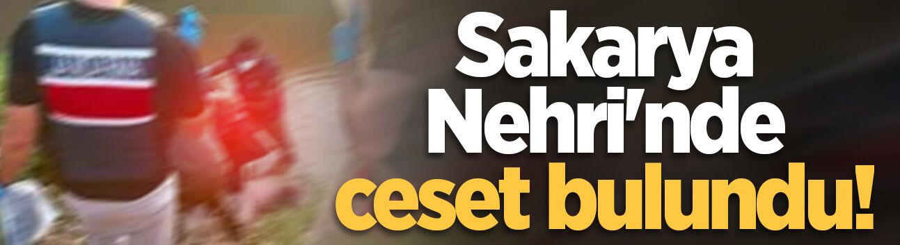 Sakarya Nehri'nde ceset bulundu!