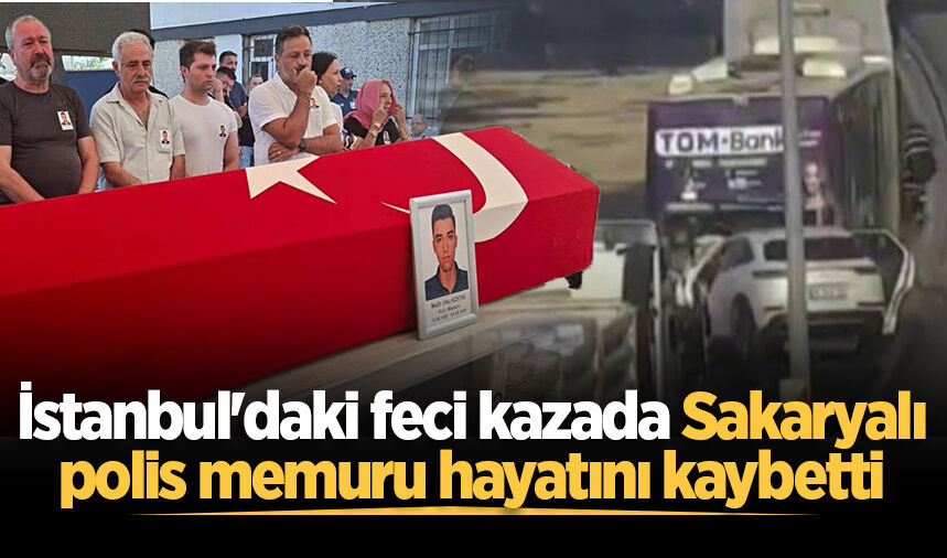 İstanbul'daki feci kazada Sakaryalı polis memuru hayatını kaybetti