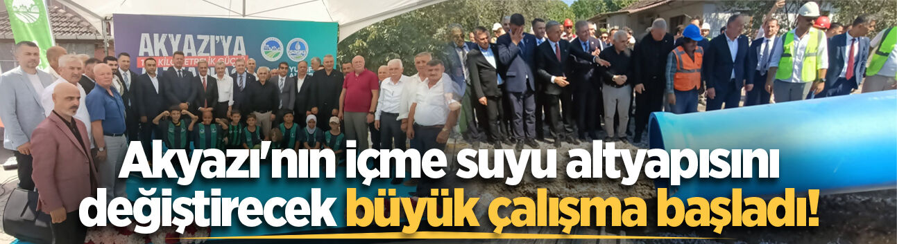 Akyazı'da 100 kilometrelik altyapı yenilemesi başladı!