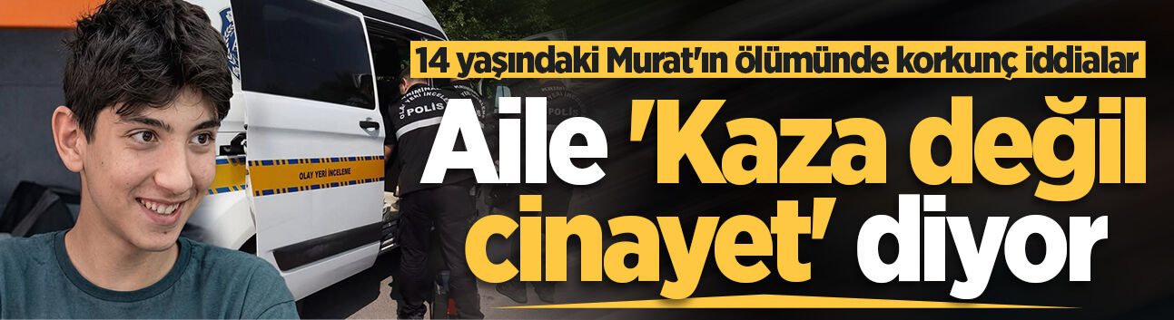 14 yaşındaki Murat'ın ölümünde korkunç iddialar: Aile 'Kaza değil, cinayet' diyor