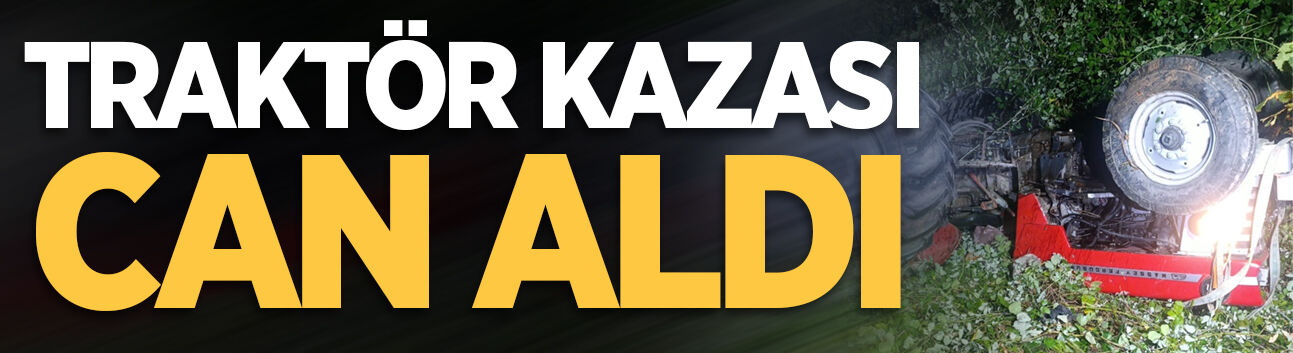 Hendek'te traktör devrildi: 1 kişi hayatını kaybetti