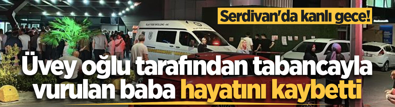 Serdivan'da kanlı gece! Üvey oğlu tarafından tabancayla vurulan baba hayatını kaybetti