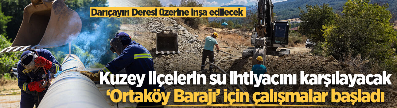 Kuzey ilçelerin su ihtiyacını karşılayacak ‘Ortaköy Barajı’ için çalışmalar başladı