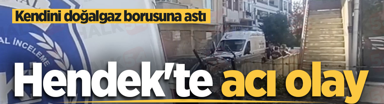 Hendek'te acı olay: Kendini doğalgaz borusuna astı