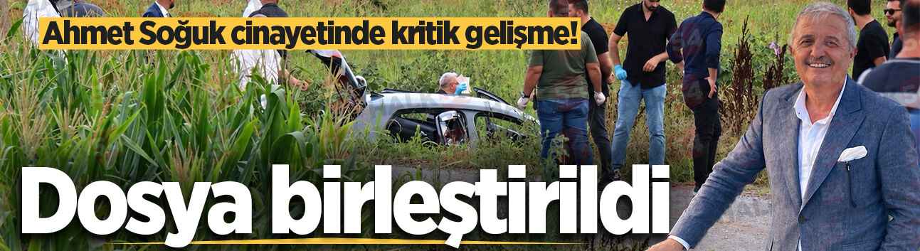 Ahmet Soğuk cinayetinde kritik gelişme! Dosya birleştirildi